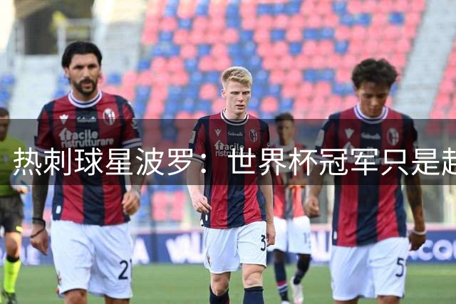热刺球星波罗：世界杯冠军只是起点 我将继续进步